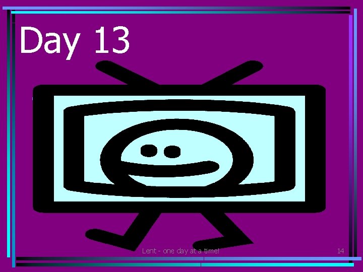 Day 13 • Don’t watch TV or play computer games – do something good