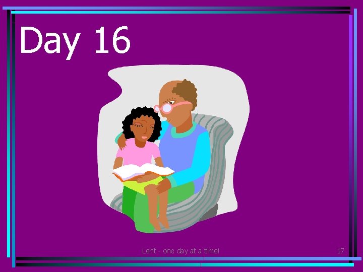 Day 16 • Tell or read a story to someone younger than you. Lent