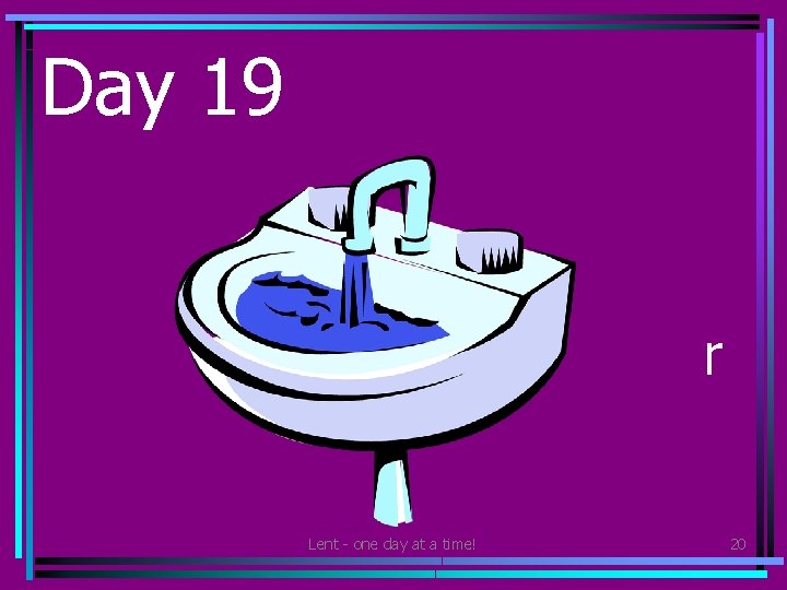 Day 19 • Save water – turn the tap off while you brush your