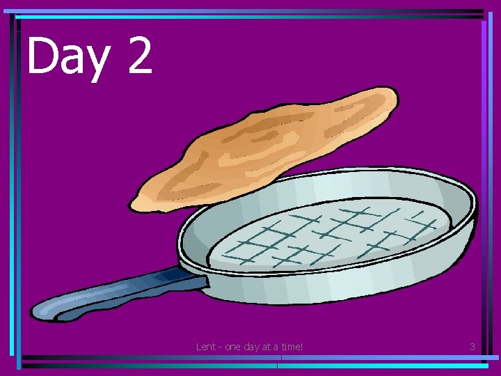 Day 2 • Share pancakes with your family. Lent - one day at a