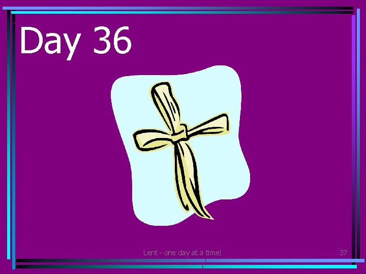 Day 36 • Make a palm cross and give it to someone else. Lent
