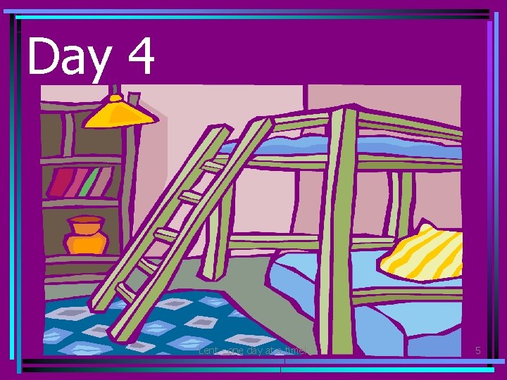 Day 4 • Clean up your room or your space at home. Take anything