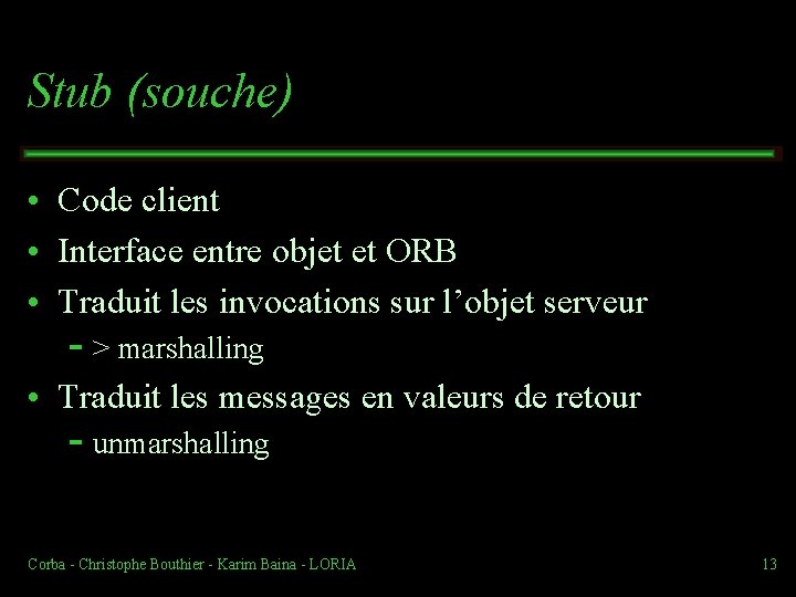 Stub (souche) • Code client • Interface entre objet et ORB • Traduit les