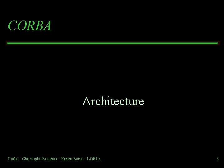 CORBA Architecture Corba Christophe Bouthier Karim Baina LORIA 3 