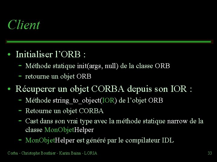 Client • Initialiser l’ORB : Méthode statique init(args, null) de la classe ORB retourne