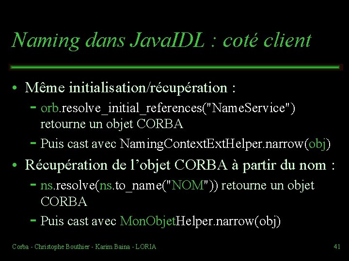 Naming dans Java. IDL : coté client • Même initialisation/récupération : orb. resolve_initial_references("Name. Service")