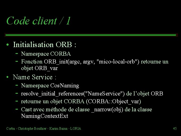 Code client / 1 • Initialisation ORB : Namespace CORBA Fonction ORB_init(argc, argv, "mico