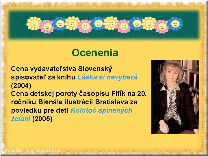 Ocenenia Cena vydavateľstva Slovenský spisovateľ za knihu Láska si nevyberá (2004) Cena detskej poroty