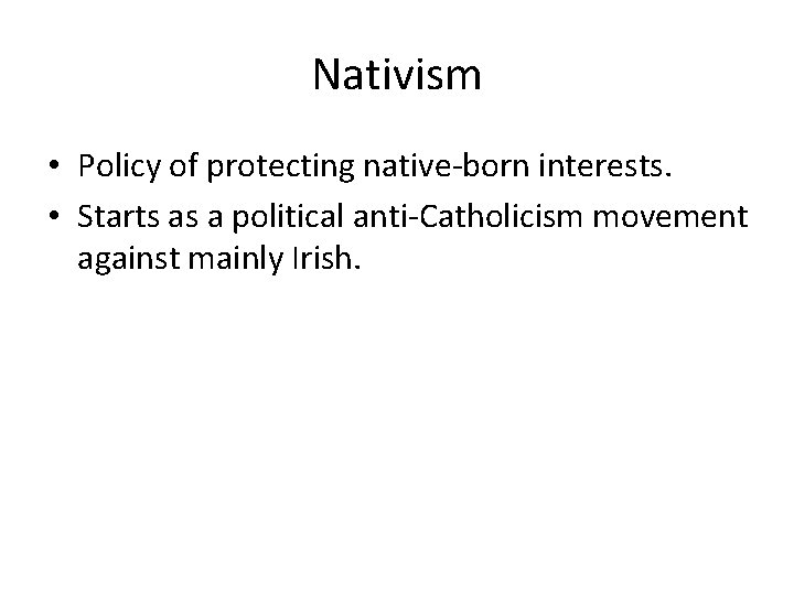 Nativism • Policy of protecting native-born interests. • Starts as a political anti-Catholicism movement