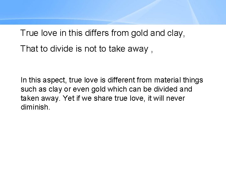 True love in this differs from gold and clay, That to divide is not