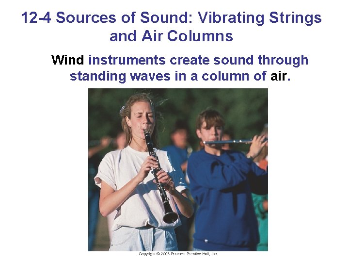 12 -4 Sources of Sound: Vibrating Strings and Air Columns Wind instruments create sound