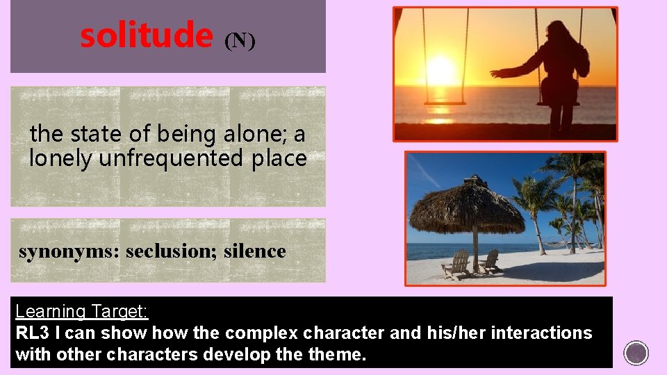 solitude (N) the state of being alone; a lonely unfrequented place synonyms: seclusion; silence