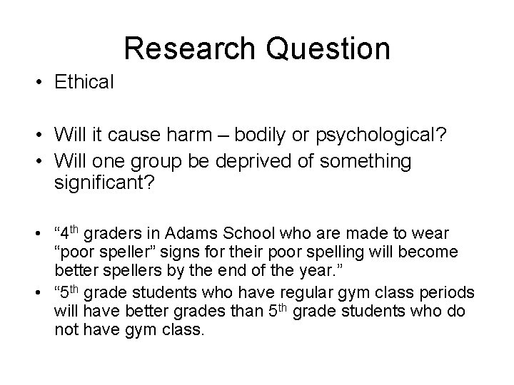 Research Question • Ethical • Will it cause harm – bodily or psychological? •