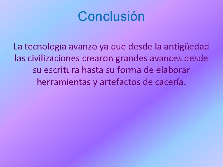 Conclusión La tecnología avanzo ya que desde la antigüedad las civilizaciones crearon grandes avances