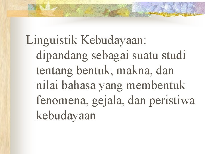 Linguistik Kebudayaan: dipandang sebagai suatu studi tentang bentuk, makna, dan nilai bahasa yang membentuk