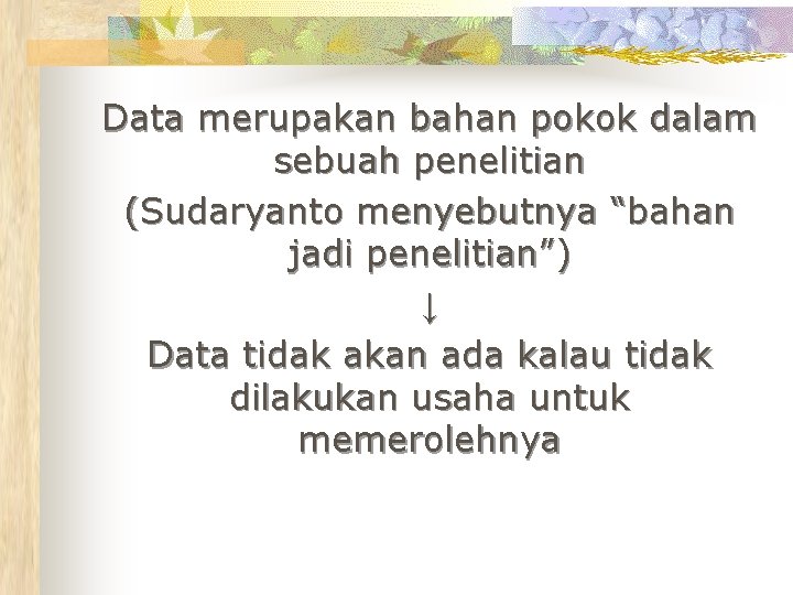 Data merupakan bahan pokok dalam sebuah penelitian (Sudaryanto menyebutnya “bahan jadi penelitian”) ↓ Data