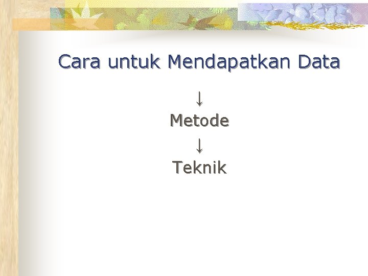 Cara untuk Mendapatkan Data ↓ Metode ↓ Teknik 