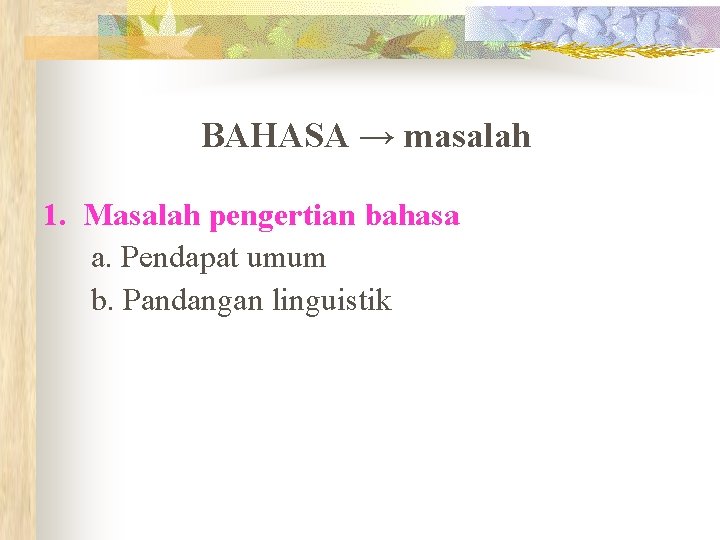 BAHASA → masalah 1. Masalah pengertian bahasa a. Pendapat umum b. Pandangan linguistik 