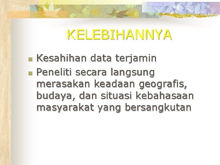 KELEBIHANNYA n n Kesahihan data terjamin Peneliti secara langsung merasakan keadaan geografis, budaya, dan