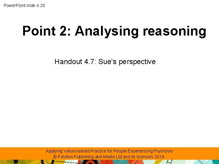 Power. Point slide 4. 20 Point 2: Analysing reasoning Handout 4. 7: Sue’s perspective