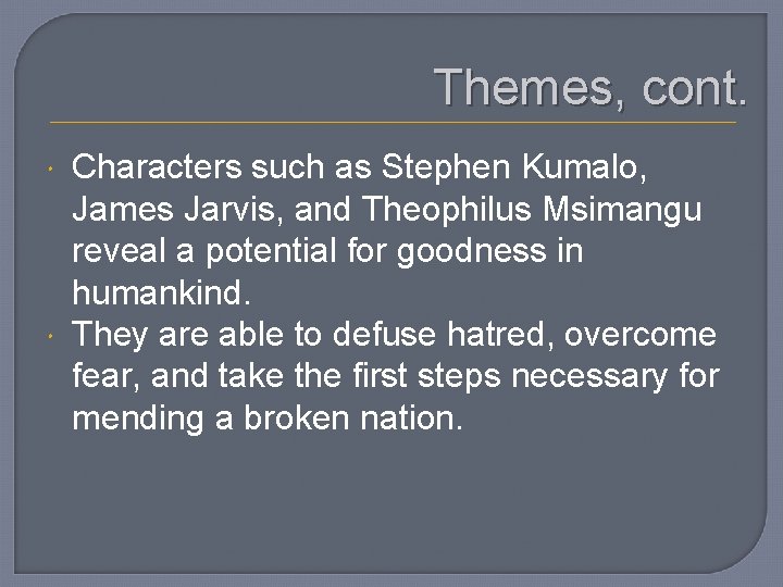 Themes, cont. Characters such as Stephen Kumalo, James Jarvis, and Theophilus Msimangu reveal a