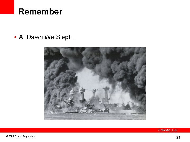 Remember • At Dawn We Slept… © 2008 Oracle Corporation 21 