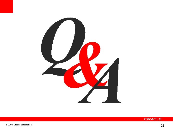 Q& A © 2008 Oracle Corporation 23 
