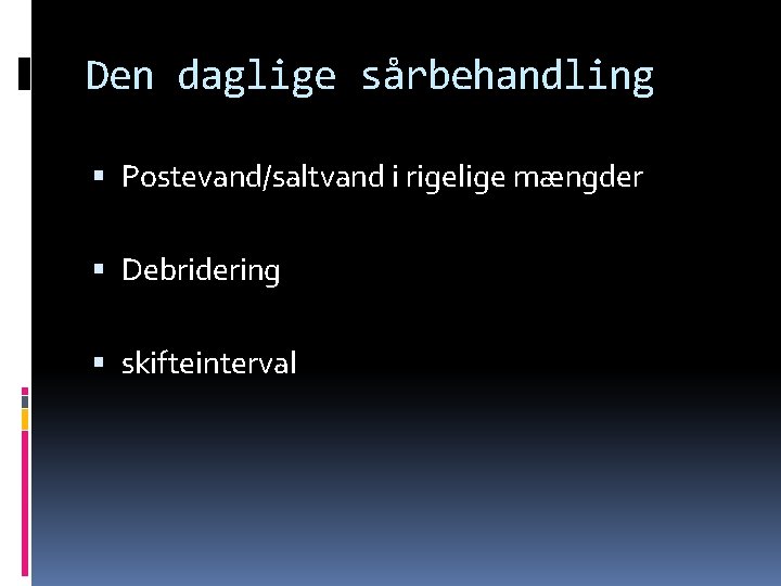 Den daglige sårbehandling Postevand/saltvand i rigelige mængder Debridering skifteinterval 