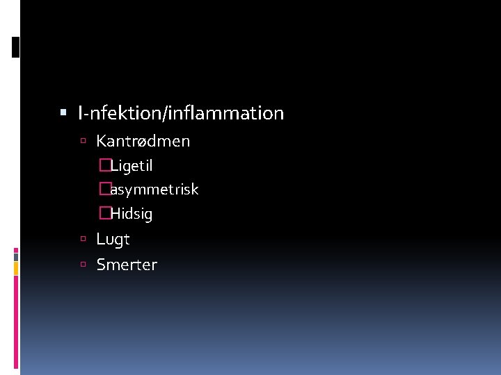  I-nfektion/inflammation Kantrødmen �Ligetil �asymmetrisk �Hidsig Lugt Smerter 