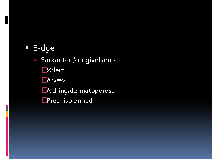  E-dge Sårkanten/omgivelserne �Ødem �Arvæv �Aldring/dermatoporose �Prednisolonhud 