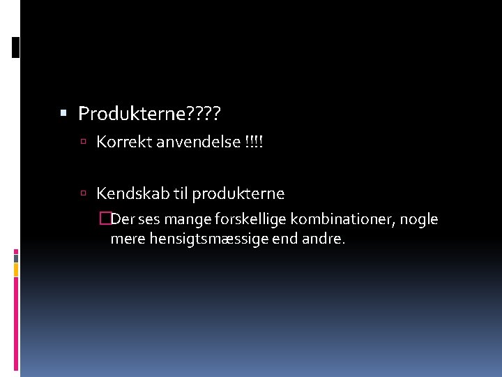  Produkterne? ? Korrekt anvendelse !!!! Kendskab til produkterne �Der ses mange forskellige kombinationer,