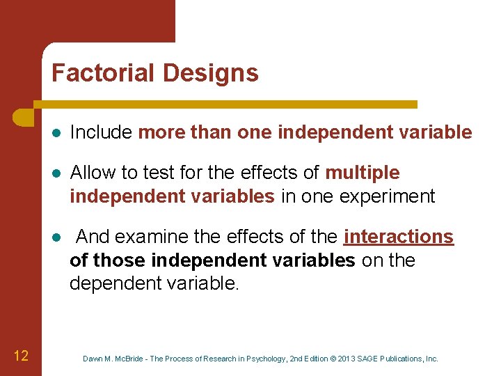Factorial Designs 12 l Include more than one independent variable l Allow to test