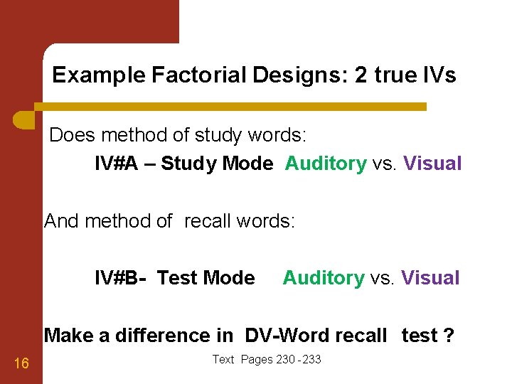 Example Factorial Designs: 2 true IVs Does method of study words: IV#A – Study