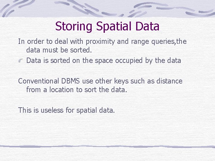 Storing Spatial Data In order to deal with proximity and range queries, the data