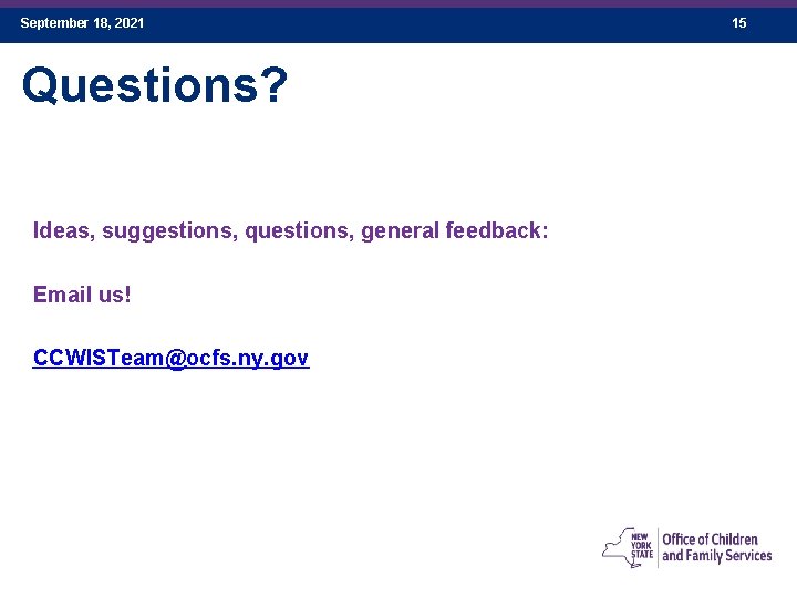 September 18, 2021 Questions? Ideas, suggestions, questions, general feedback: Email us! CCWISTeam@ocfs. ny. gov