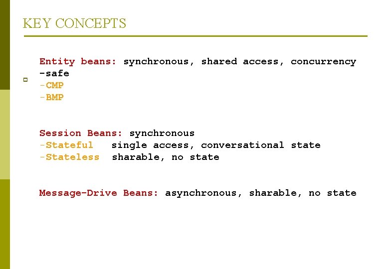 KEY CONCEPTS p Entity beans: synchronous, shared access, concurrency -safe -CMP -BMP Session Beans: