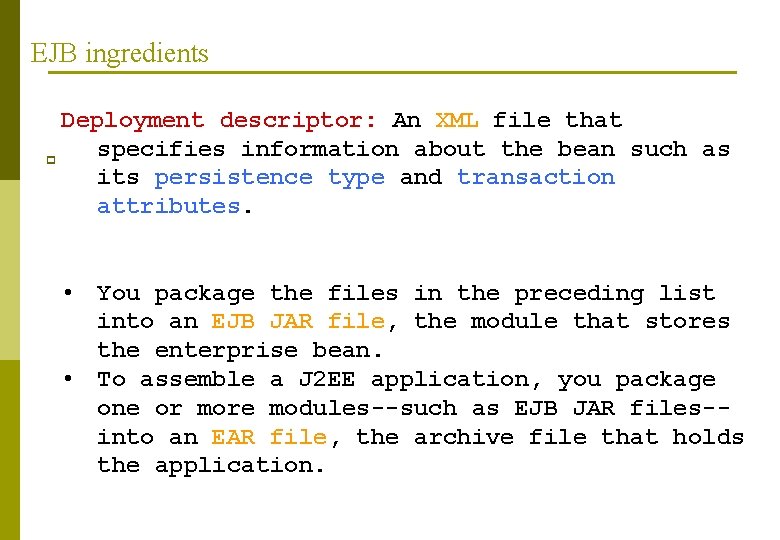 EJB ingredients Deployment descriptor: An XML file that specifies information about the bean such