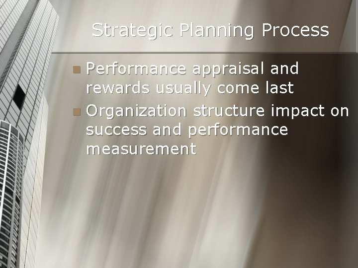 Strategic Planning Process Performance appraisal and rewards usually come last n Organization structure impact