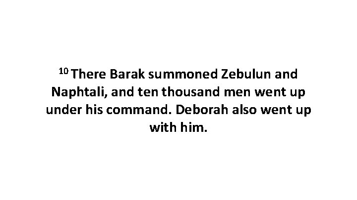 10 There Barak summoned Zebulun and Naphtali, and ten thousand men went up under