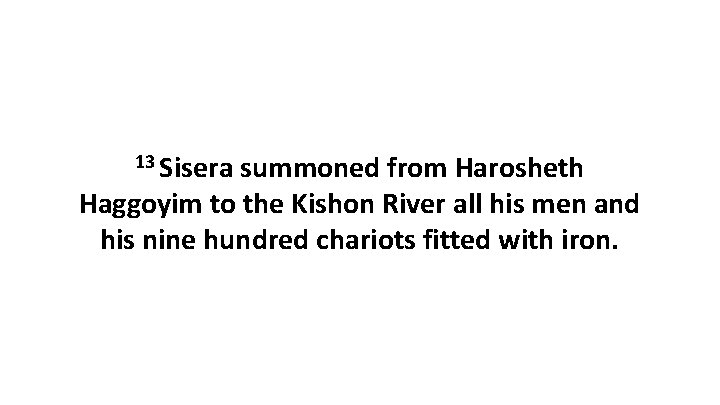 13 Sisera summoned from Harosheth Haggoyim to the Kishon River all his men and