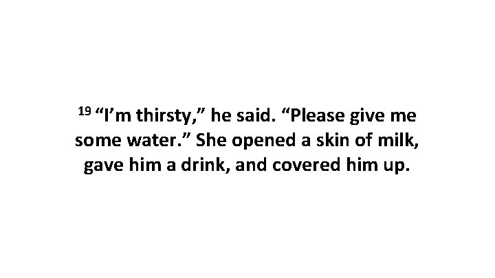 19 “I’m thirsty, ” he said. “Please give me some water. ” She opened