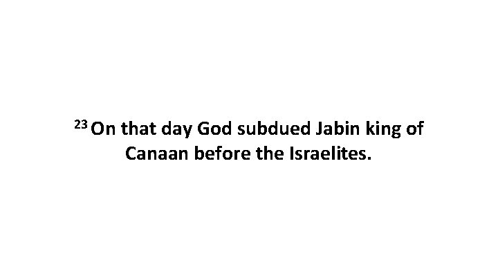 23 On that day God subdued Jabin king of Canaan before the Israelites. 