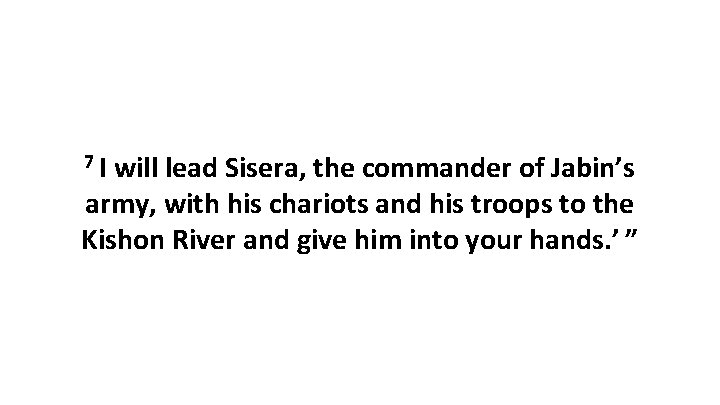 7 I will lead Sisera, the commander of Jabin’s army, with his chariots and