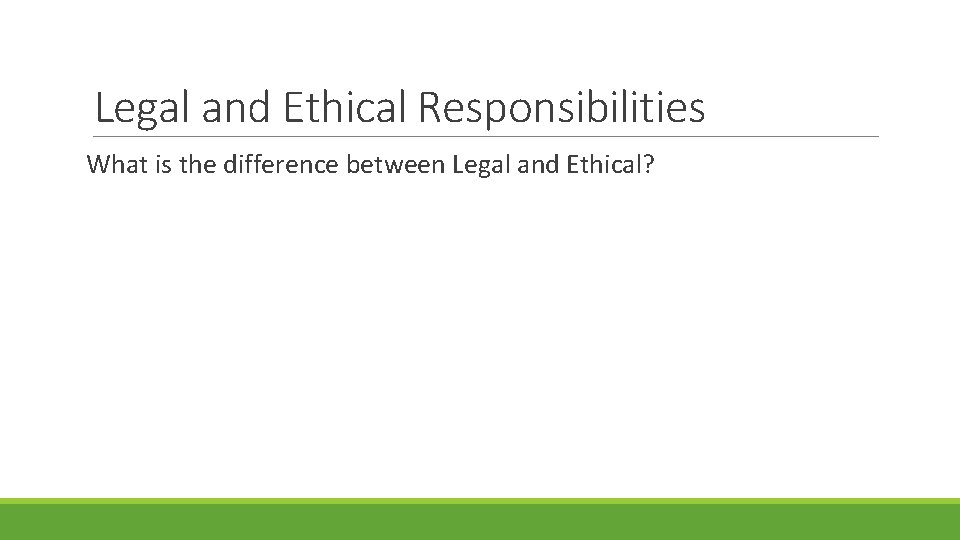 Legal and Ethical Responsibilities What is the difference between Legal and Ethical? 