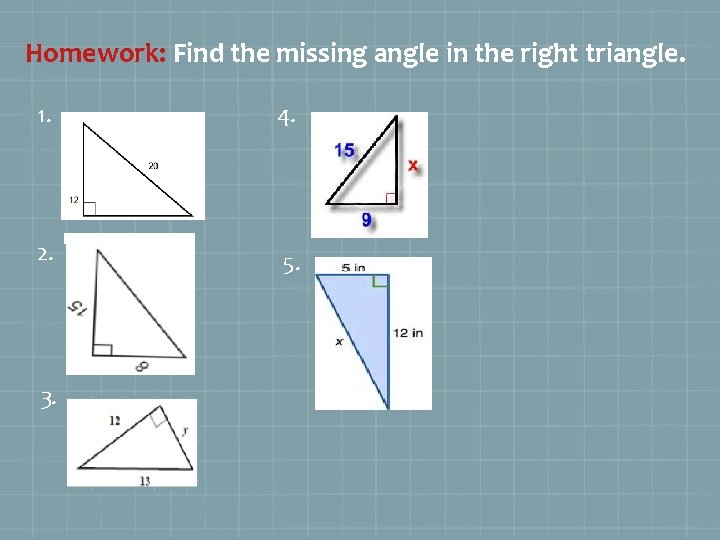 Homework: Find the missing angle in the right triangle. 1. 4. 2. 5. 3.