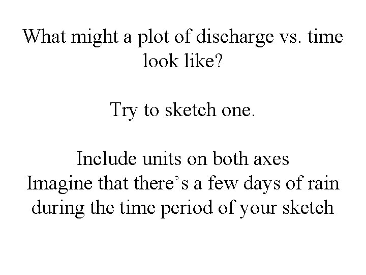 What might a plot of discharge vs. time look like? Try to sketch one.