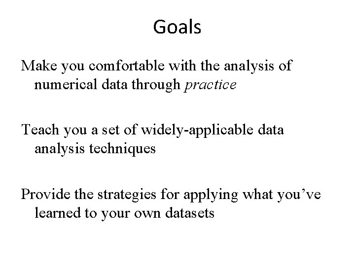 Goals Make you comfortable with the analysis of numerical data through practice Teach you