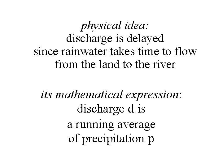 physical idea: discharge is delayed since rainwater takes time to flow from the land