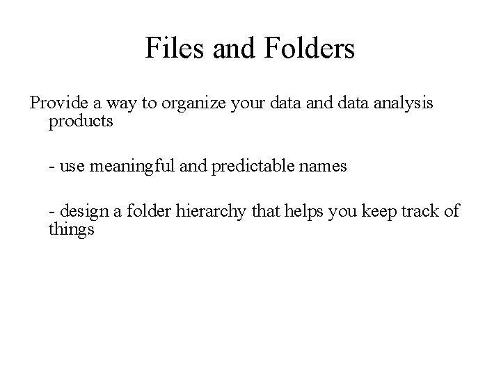 Files and Folders Provide a way to organize your data and data analysis products