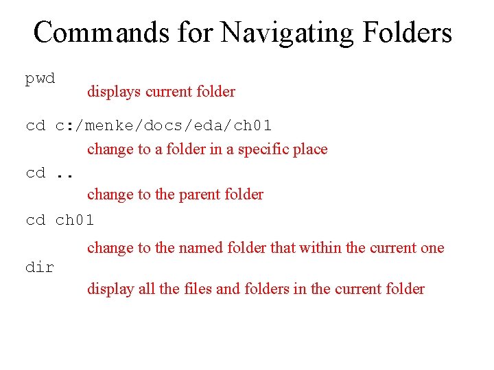 Commands for Navigating Folders pwd displays current folder cd c: /menke/docs/eda/ch 01 change to
